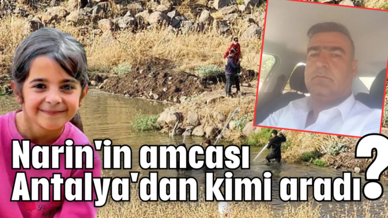 Narin'in amcası Antalya'dan kimi aradı?