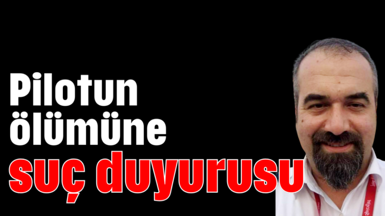 Pilotun ölümüne suç duyurusu