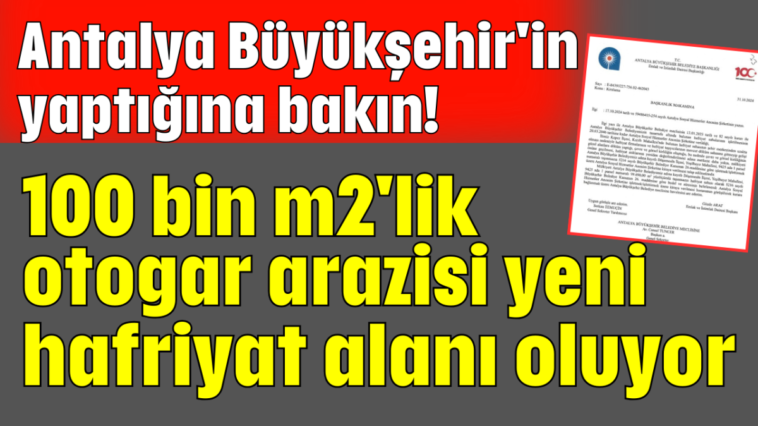 Antalya Büyükşehir'in yaptığına bakın! 100 bin m2'lik otogar arazisi yeni hafriyat alanı oluyor