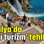 Antalya'da 'aşırı turizm' tehlikesi