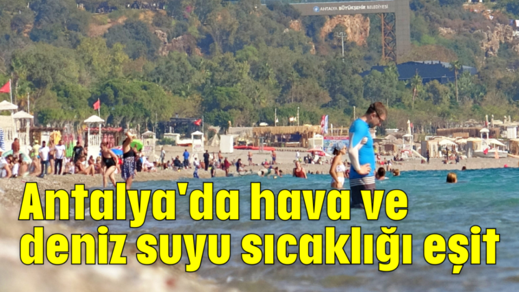 Antalya'da hava ve deniz suyu sıcaklığı eşit