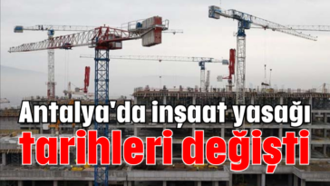 Antalya'da inşaat yasağı tarihleri değişti