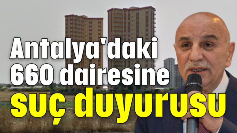 Antalya'daki 660 dairesine suç duyurusu