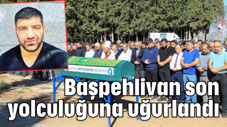 Başpehlivan son yolculuğuna uğurlandı