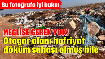 Bu fotoğrafa iyi bakın! Meclise gerek yok! Otogar alanı hafriyat döküm sahası olmuş bile