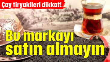 Çay tiryakileri dikkat! Bu markayı satın almayın