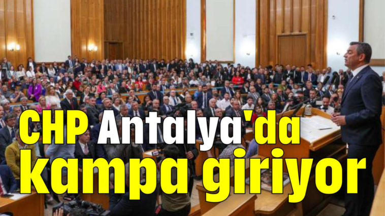 CHP Antalya'da kampa giriyor