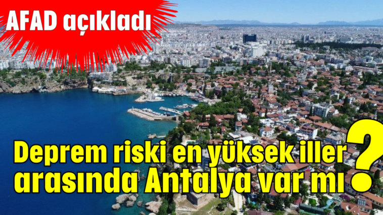 Deprem riski en yüksek iller arasında Antalya var mı?