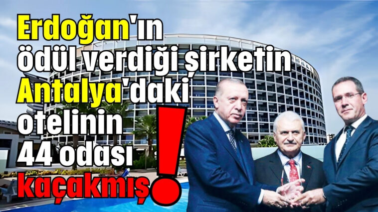 Erdoğan'ın turizm ödülü verdiği şirketin Antalya'daki otelinin 44 odası kaçakmış!