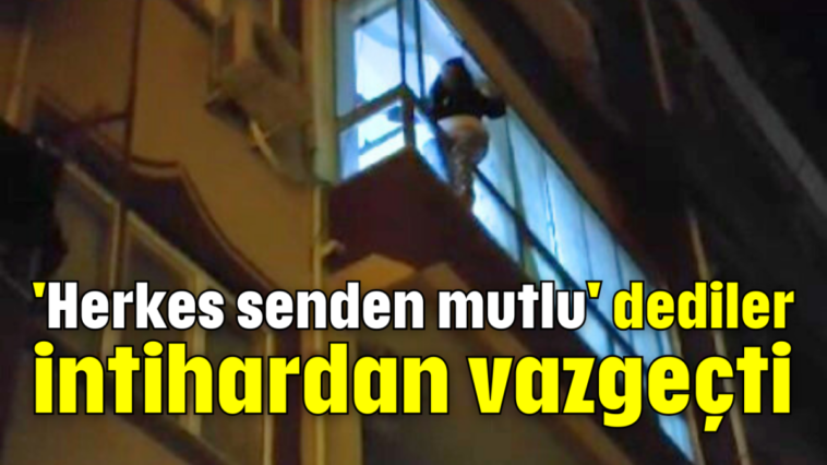 'Herkes senden mutlu' dediler intihardan vazgeçti