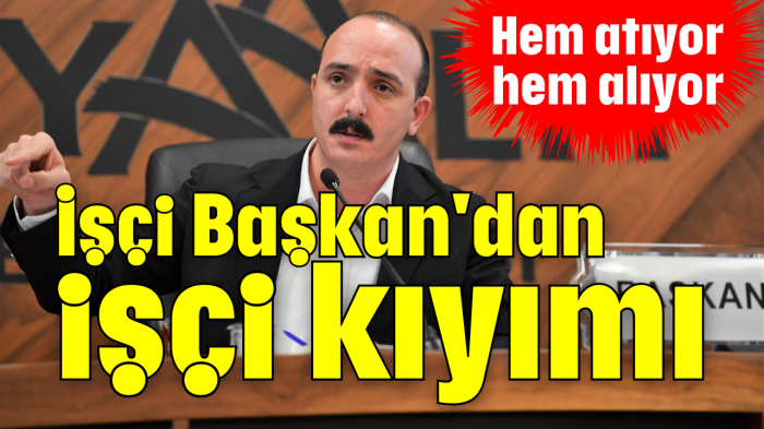 İşçi Başkan'dan işçi kıyımı