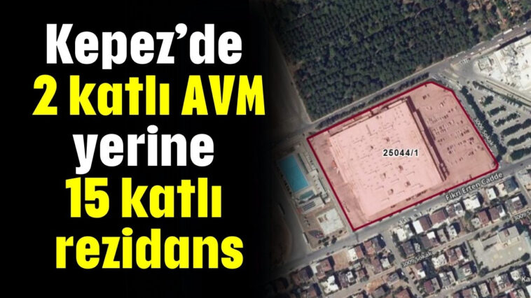 Kepez’de  2 katlı AVM yerine  15 katlı rezidans