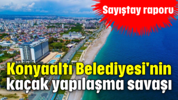 Konyaaltı Belediyesi'nin kaçak yapılaşma savaşı