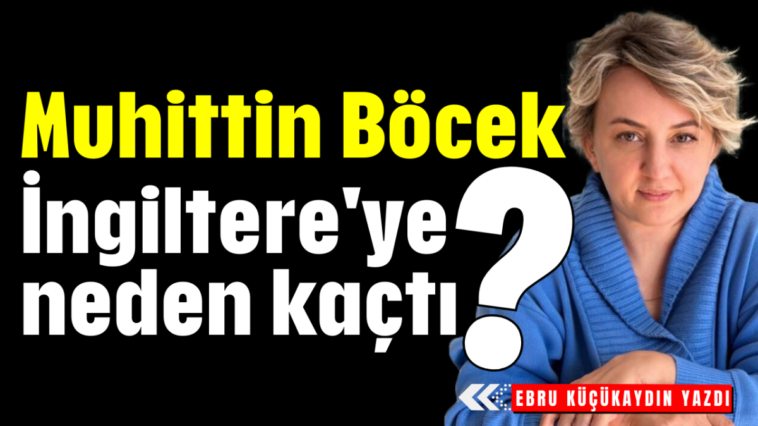 Muhittin Böcek İngiltere'ye neden kaçtı?