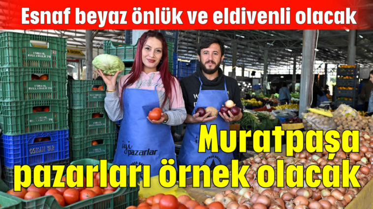 Muratpaşa pazarları örnek olacak