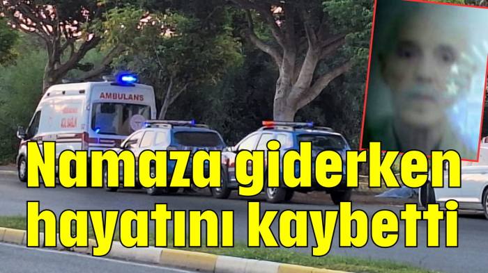 Namaza giderken hayatını kaybetti