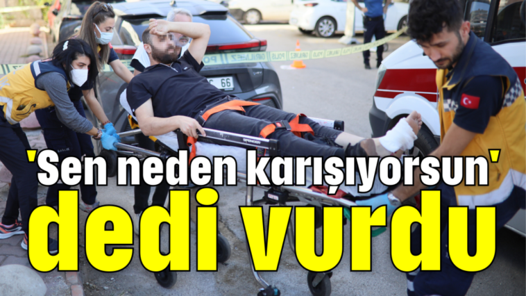 'Sen neden karışıyorsun' dedi vurdu