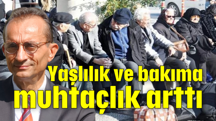 Yaşlılık ve bakıma muhtaçlık arttı