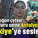 Yenidoğan çetesi mağduru anne Antalya'dan Türkiye'ye seslendi