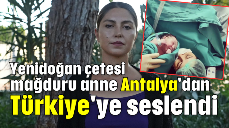 Yenidoğan çetesi mağduru anne Antalya'dan Türkiye'ye seslendi