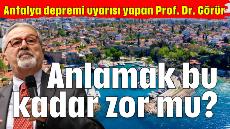 Antalya depremi uyarısı yapan Prof. Dr. Görür: Anlamak bu kadar zor mu?