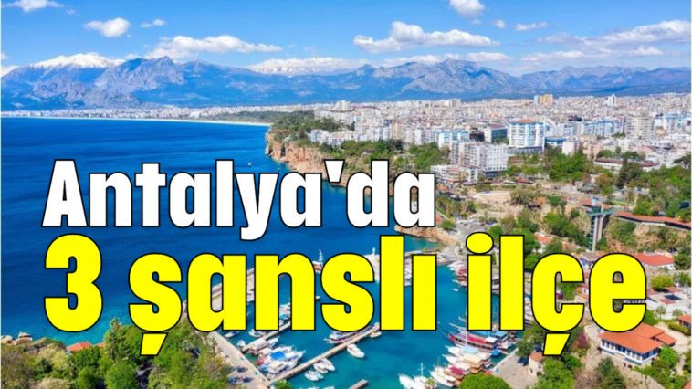 Antalya'da 3 şanslı ilçe