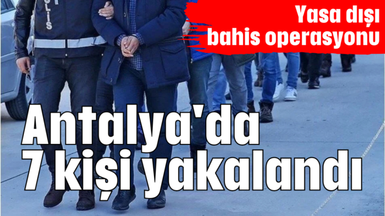 Antalya'da 7 kişi yakalandı