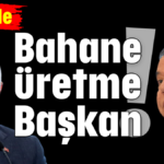 Bahane üretme Başkan!