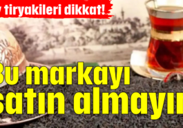 Çay tiryakileri dikkat! Bu markayı satın almayın