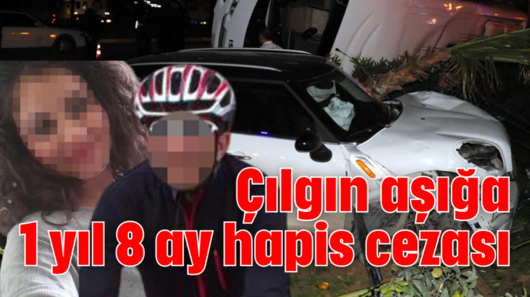 Çılgın aşığa 1 yıl 8 ay hapis cezası