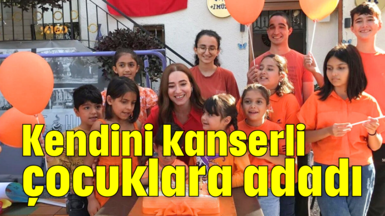 Kendini kanserli çocuklara adadı