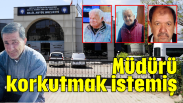 Müdürü korkutmak istemiş