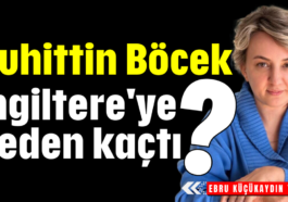 Muhittin Böcek İngiltere'ye neden kaçtı?