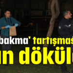 'Yan bakma' tartışmasında kan döküldü