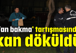 'Yan bakma' tartışmasında kan döküldü