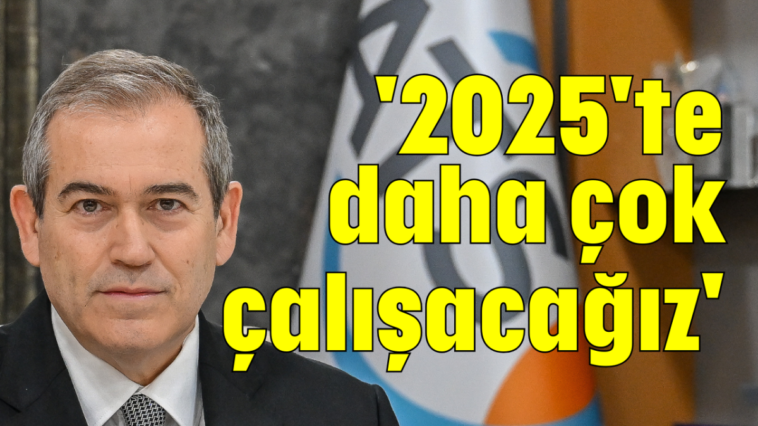 '2025'te daha çok çalışacağız'