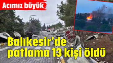 Acımız büyük... Balıkesir'de patlama 13 kişi öldü