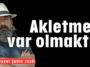 Akletmek var olmaktır