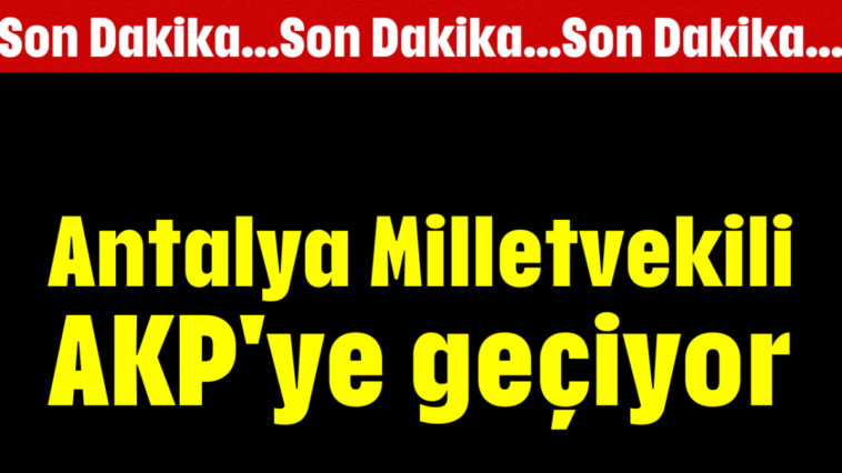 Antalya Milletvekili AKP'ye geçiyor