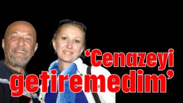 'Cenazeyi getiremedim'