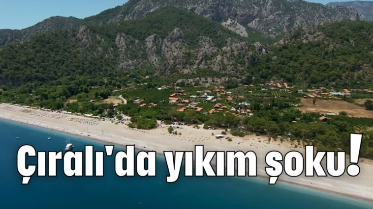 Çıralı'da yıkım şoku!