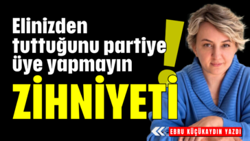 Elinizden tuttuğunu partiye üye yapmayın! Zihniyeti