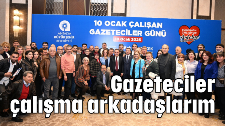 Gazeteciler çalışma arkadaşlarım