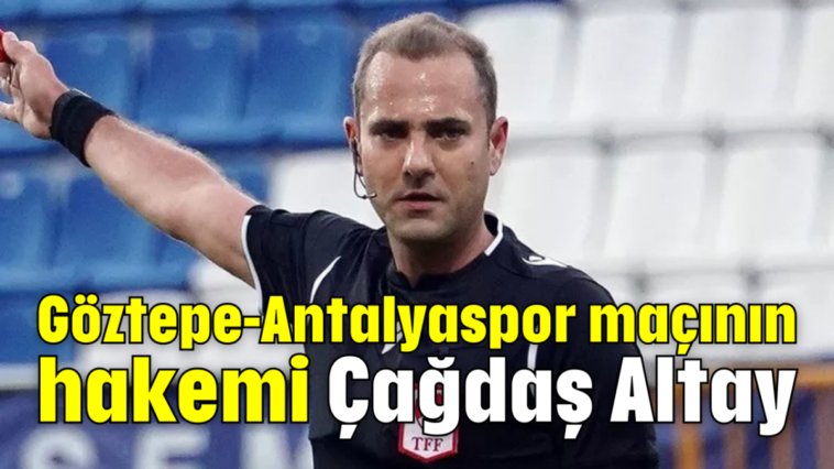 Göztepe-Antalyaspor maçının hakemi Çağdaş Altay