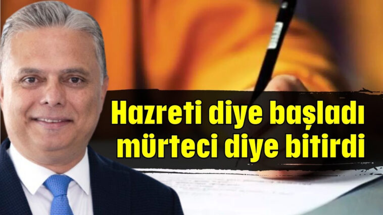 Hazreti diye başladı mürteci diye bitirdi