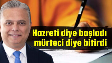 Hazreti diye başladı mürteci diye bitirdi