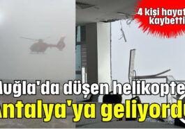 Muğla'da düşen helikopter Antalya'ya geliyordu!