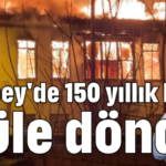Balbey'de 150 yıllık bina küle döndü