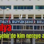 Antalya Büyükşehir'de kim nereye atandı?