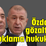 Özdağ'a gözaltı ve tutuklama hukuksuz